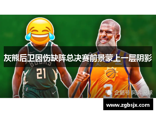 灰熊后卫因伤缺阵总决赛前景蒙上一层阴影