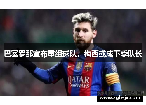 巴塞罗那宣布重组球队，梅西或成下季队长