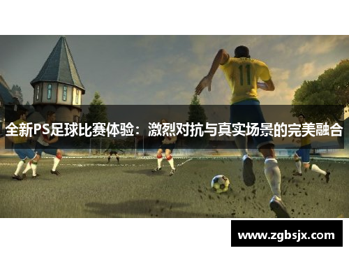 全新PS足球比赛体验：激烈对抗与真实场景的完美融合