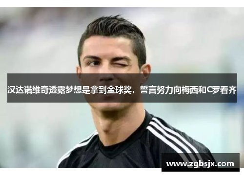 汉达诺维奇透露梦想是拿到金球奖，誓言努力向梅西和C罗看齐