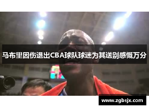 马布里因伤退出CBA球队球迷为其送别感慨万分