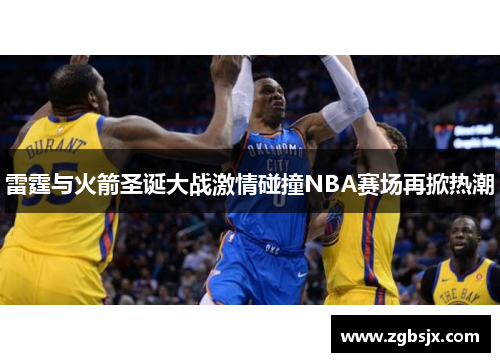 雷霆与火箭圣诞大战激情碰撞NBA赛场再掀热潮
