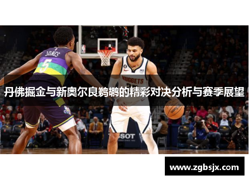 丹佛掘金与新奥尔良鹈鹕的精彩对决分析与赛季展望