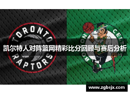 凯尔特人对阵篮网精彩比分回顾与赛后分析