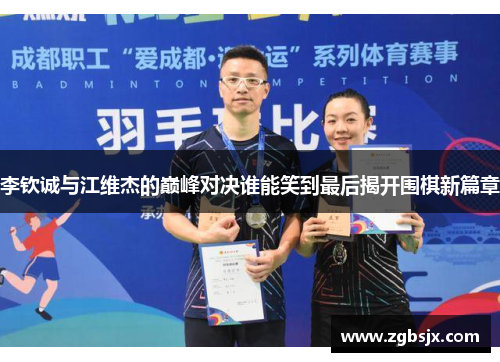 李钦诚与江维杰的巅峰对决谁能笑到最后揭开围棋新篇章