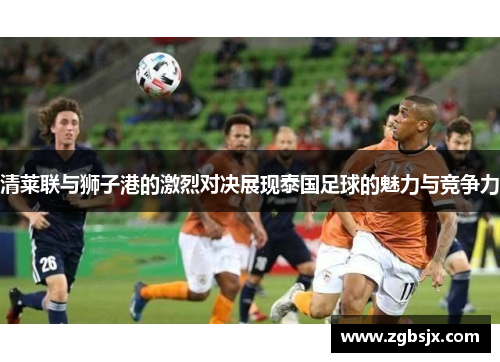 清莱联与狮子港的激烈对决展现泰国足球的魅力与竞争力
