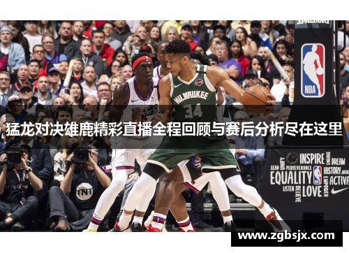 猛龙对决雄鹿精彩直播全程回顾与赛后分析尽在这里