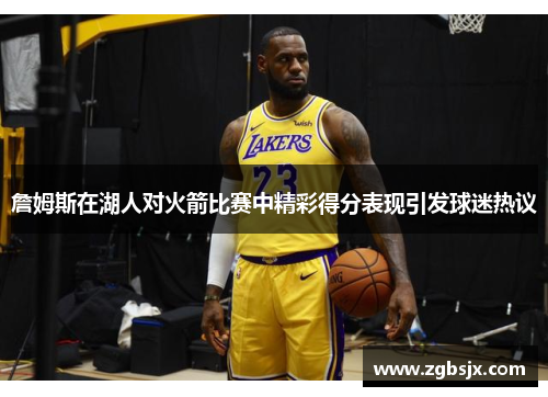 詹姆斯在湖人对火箭比赛中精彩得分表现引发球迷热议